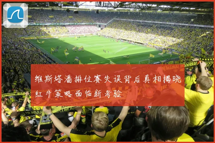 维斯塔潘排位赛失误背后真相揭晓红牛策略面临新考验
