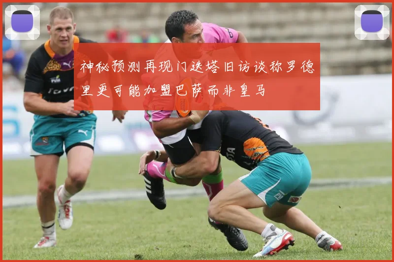 神秘预测再现门迭塔旧访谈称罗德里更可能加盟巴萨而非皇马